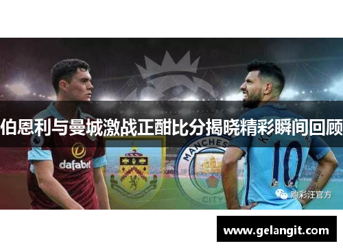 伯恩利与曼城激战正酣比分揭晓精彩瞬间回顾