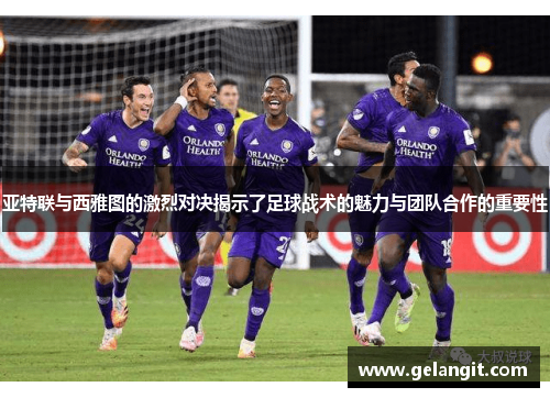 亚特联与西雅图的激烈对决揭示了足球战术的魅力与团队合作的重要性