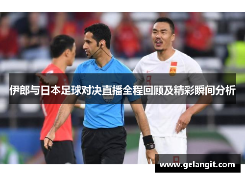 伊郎与日本足球对决直播全程回顾及精彩瞬间分析