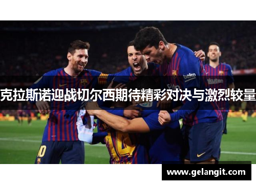 克拉斯诺迎战切尔西期待精彩对决与激烈较量