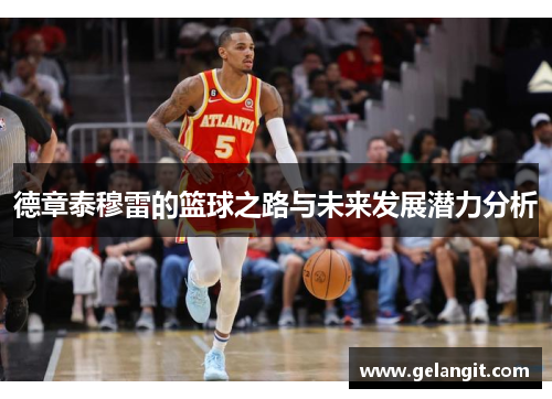 德章泰穆雷的篮球之路与未来发展潜力分析
