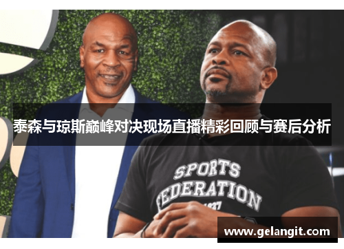泰森与琼斯巅峰对决现场直播精彩回顾与赛后分析
