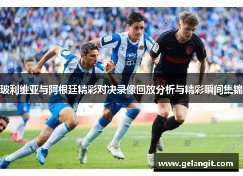 玻利维亚与阿根廷精彩对决录像回放分析与精彩瞬间集锦