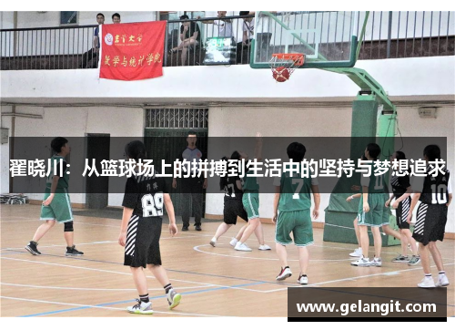 翟晓川：从篮球场上的拼搏到生活中的坚持与梦想追求