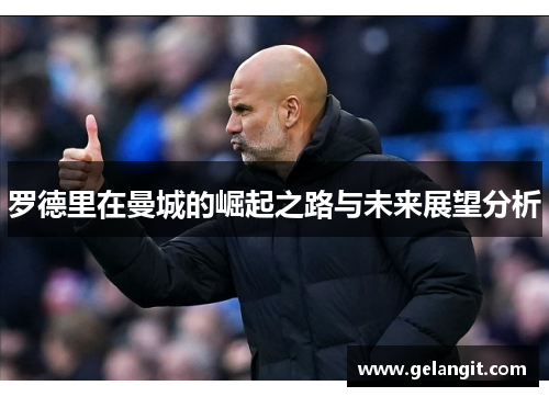 罗德里在曼城的崛起之路与未来展望分析