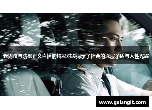 老男孩与防御正义直播的精彩对决揭示了社会的深层矛盾与人性光辉