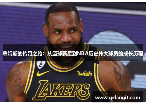 詹姆斯的传奇之路：从篮球新星到NBA历史伟大球员的成长历程