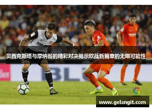 贝西克斯塔与摩纳哥的精彩对决揭示欧战新篇章的无限可能性