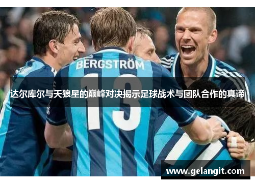 达尔库尔与天狼星的巅峰对决揭示足球战术与团队合作的真谛