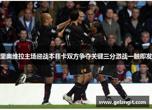 里奥维拉主场迎战本菲卡双方争夺关键三分激战一触即发