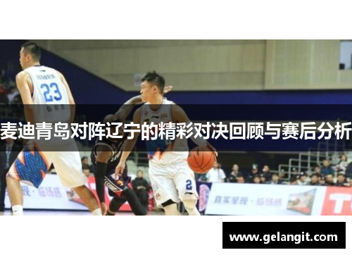 麦迪青岛对阵辽宁的精彩对决回顾与赛后分析