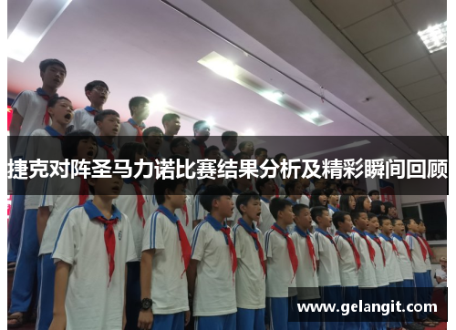 捷克对阵圣马力诺比赛结果分析及精彩瞬间回顾