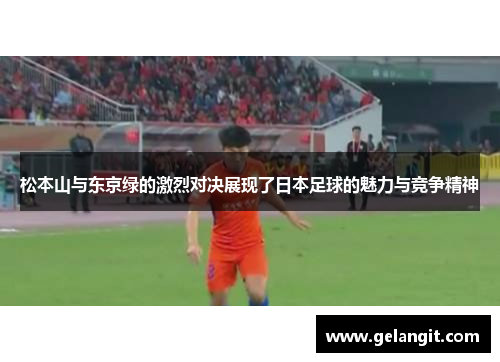 松本山与东京绿的激烈对决展现了日本足球的魅力与竞争精神