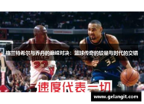 格兰特希尔与乔丹的巅峰对决：篮球传奇的较量与时代的交错
