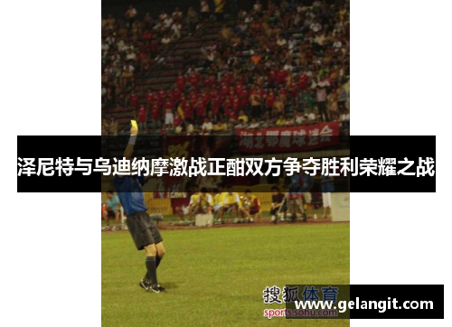 泽尼特与乌迪纳摩激战正酣双方争夺胜利荣耀之战