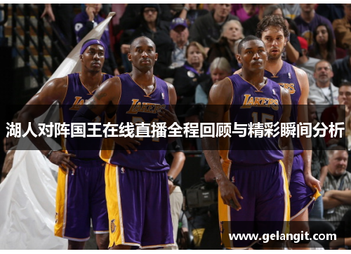 湖人对阵国王在线直播全程回顾与精彩瞬间分析