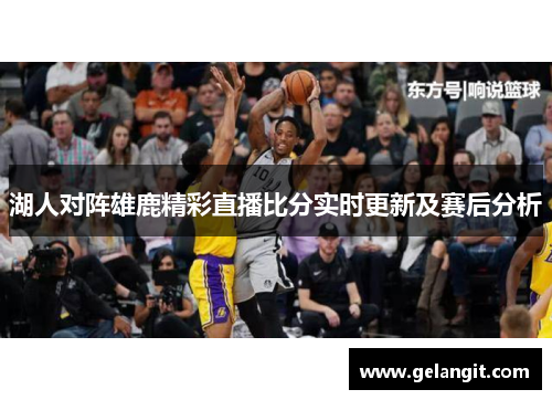 湖人对阵雄鹿精彩直播比分实时更新及赛后分析