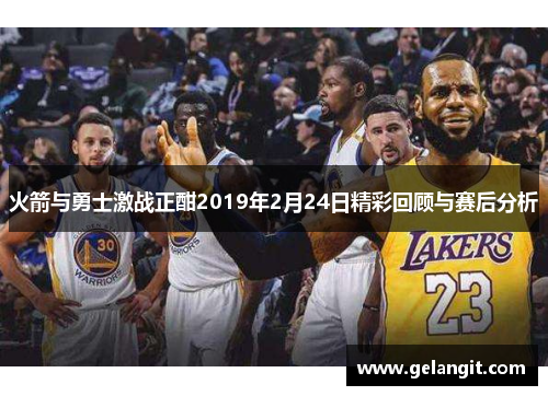 火箭与勇士激战正酣2019年2月24日精彩回顾与赛后分析